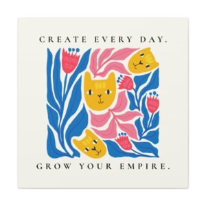 Create Every Day, Grow Your Empire